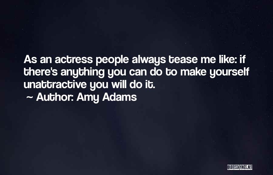 Amy Adams Quotes: As An Actress People Always Tease Me Like: If There's Anything You Can Do To Make Yourself Unattractive You Will