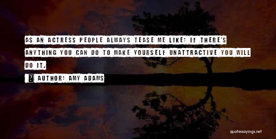 Amy Adams Quotes: As An Actress People Always Tease Me Like: If There's Anything You Can Do To Make Yourself Unattractive You Will