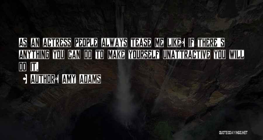 Amy Adams Quotes: As An Actress People Always Tease Me Like: If There's Anything You Can Do To Make Yourself Unattractive You Will