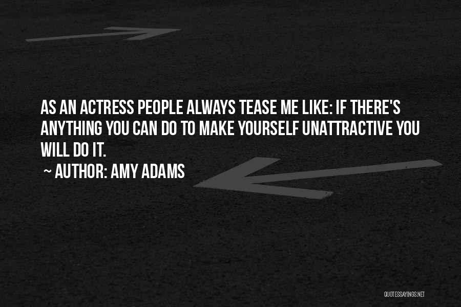 Amy Adams Quotes: As An Actress People Always Tease Me Like: If There's Anything You Can Do To Make Yourself Unattractive You Will