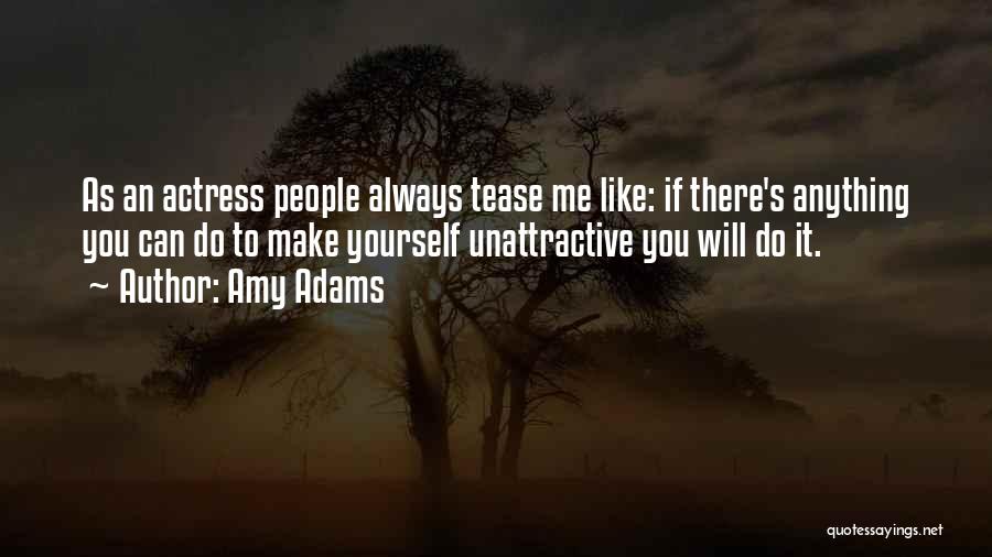 Amy Adams Quotes: As An Actress People Always Tease Me Like: If There's Anything You Can Do To Make Yourself Unattractive You Will