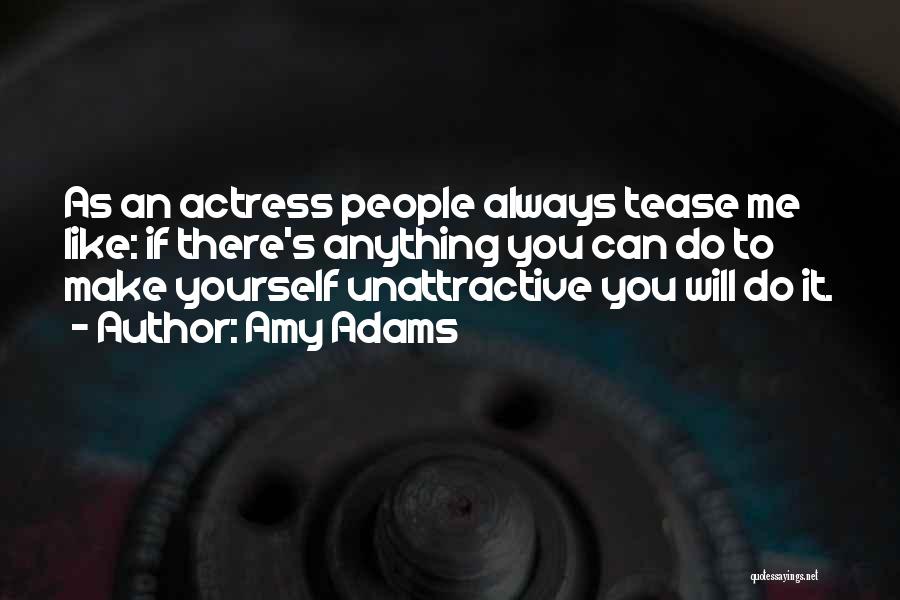 Amy Adams Quotes: As An Actress People Always Tease Me Like: If There's Anything You Can Do To Make Yourself Unattractive You Will