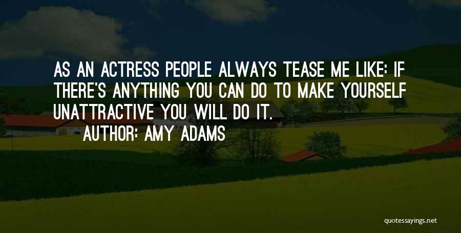 Amy Adams Quotes: As An Actress People Always Tease Me Like: If There's Anything You Can Do To Make Yourself Unattractive You Will