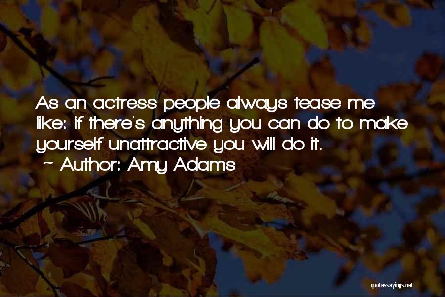 Amy Adams Quotes: As An Actress People Always Tease Me Like: If There's Anything You Can Do To Make Yourself Unattractive You Will