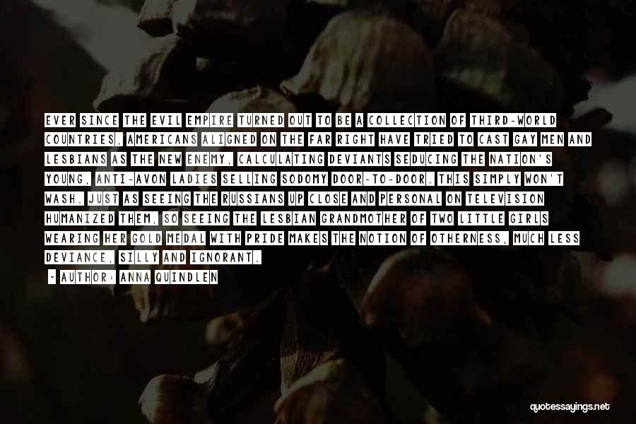 Anna Quindlen Quotes: Ever Since The Evil Empire Turned Out To Be A Collection Of Third-world Countries, Americans Aligned On The Far Right