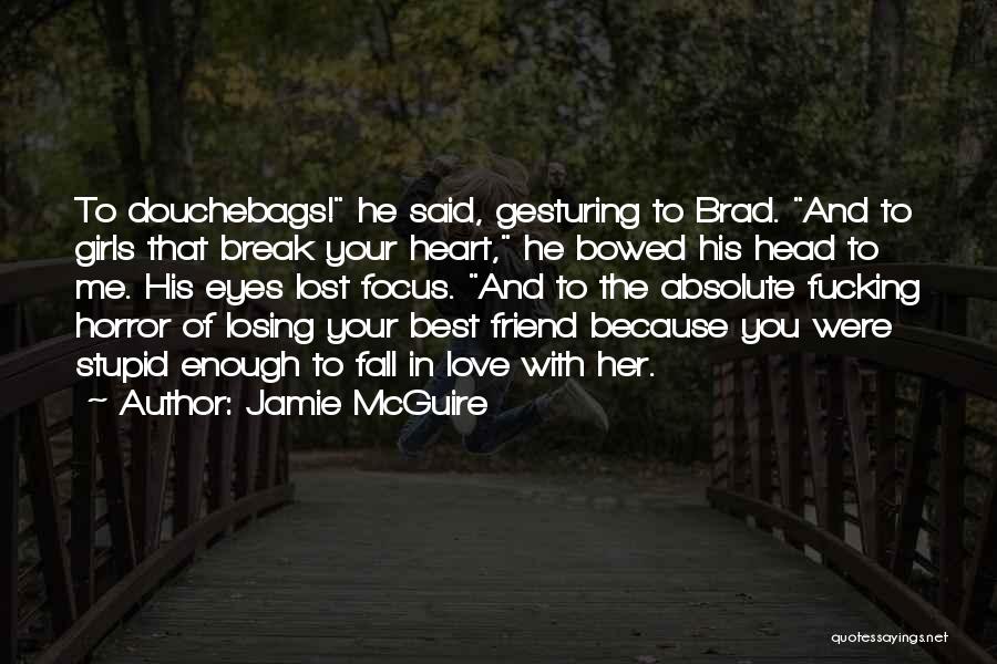 Jamie McGuire Quotes: To Douchebags! He Said, Gesturing To Brad. And To Girls That Break Your Heart, He Bowed His Head To Me.