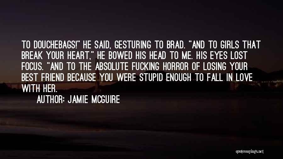 Jamie McGuire Quotes: To Douchebags! He Said, Gesturing To Brad. And To Girls That Break Your Heart, He Bowed His Head To Me.