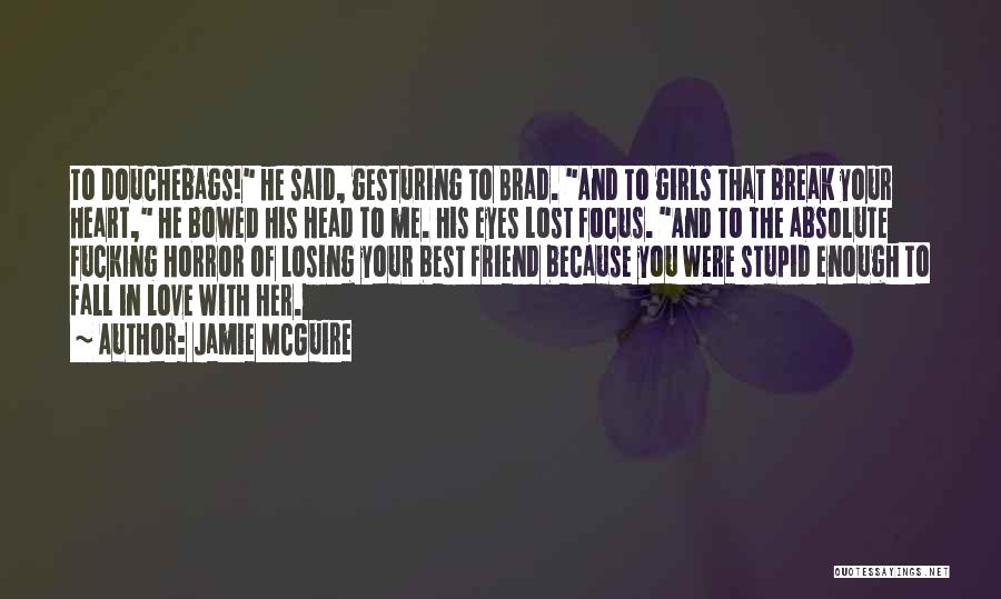 Jamie McGuire Quotes: To Douchebags! He Said, Gesturing To Brad. And To Girls That Break Your Heart, He Bowed His Head To Me.