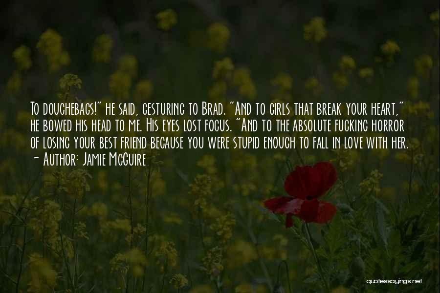 Jamie McGuire Quotes: To Douchebags! He Said, Gesturing To Brad. And To Girls That Break Your Heart, He Bowed His Head To Me.