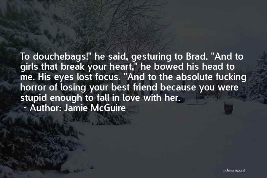 Jamie McGuire Quotes: To Douchebags! He Said, Gesturing To Brad. And To Girls That Break Your Heart, He Bowed His Head To Me.