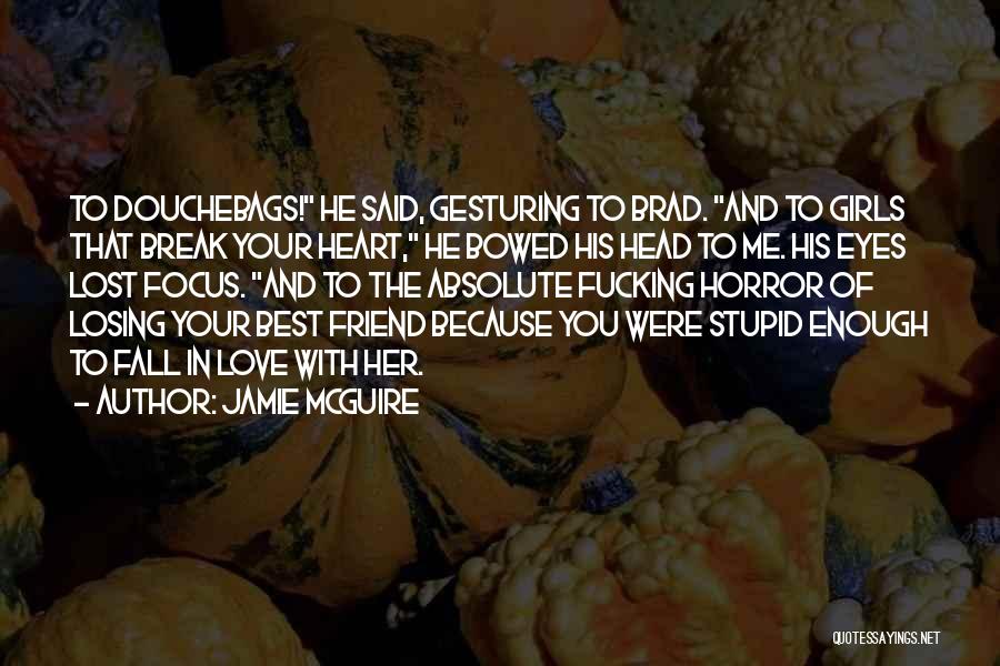 Jamie McGuire Quotes: To Douchebags! He Said, Gesturing To Brad. And To Girls That Break Your Heart, He Bowed His Head To Me.