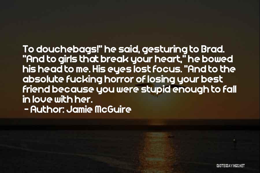 Jamie McGuire Quotes: To Douchebags! He Said, Gesturing To Brad. And To Girls That Break Your Heart, He Bowed His Head To Me.