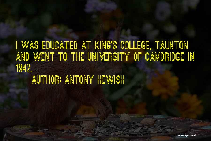 Antony Hewish Quotes: I Was Educated At King's College, Taunton And Went To The University Of Cambridge In 1942.