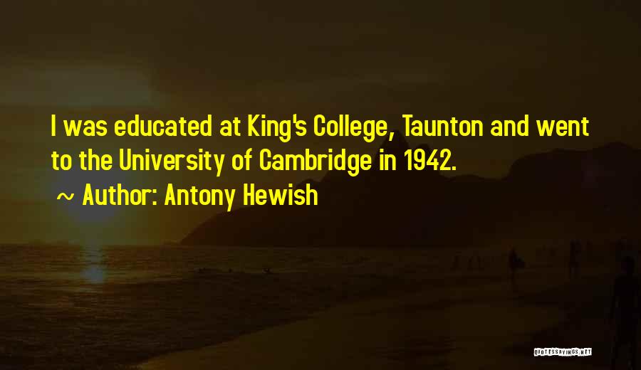 Antony Hewish Quotes: I Was Educated At King's College, Taunton And Went To The University Of Cambridge In 1942.