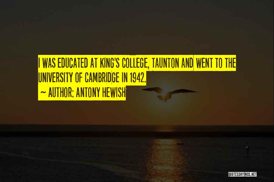 Antony Hewish Quotes: I Was Educated At King's College, Taunton And Went To The University Of Cambridge In 1942.