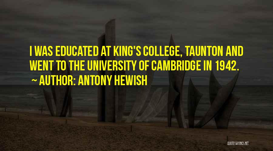 Antony Hewish Quotes: I Was Educated At King's College, Taunton And Went To The University Of Cambridge In 1942.