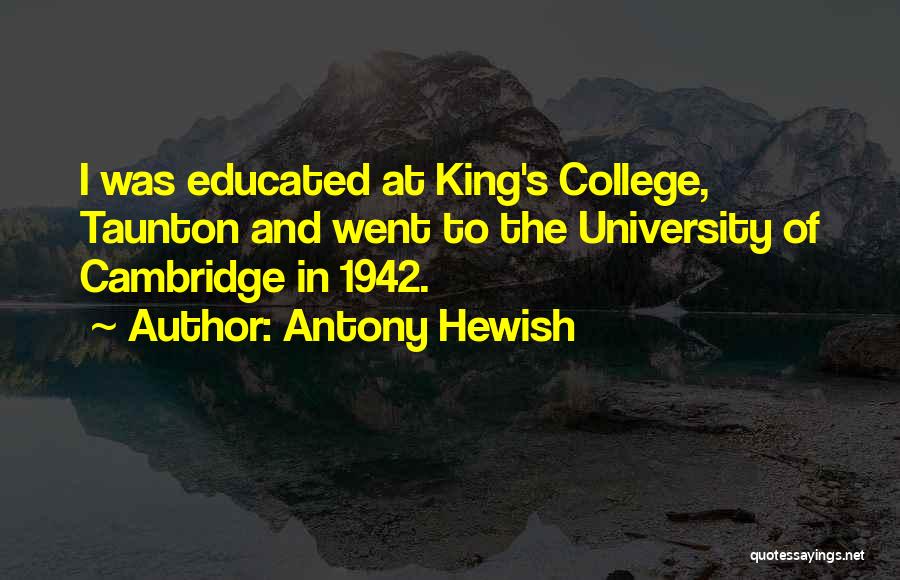 Antony Hewish Quotes: I Was Educated At King's College, Taunton And Went To The University Of Cambridge In 1942.