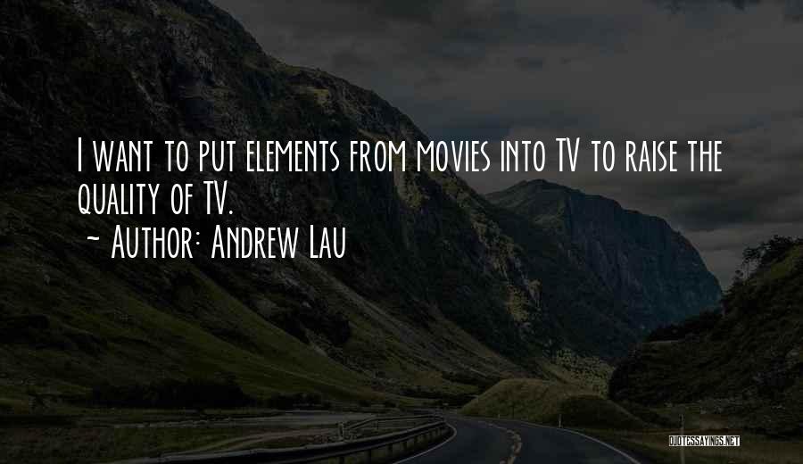 Andrew Lau Quotes: I Want To Put Elements From Movies Into Tv To Raise The Quality Of Tv.