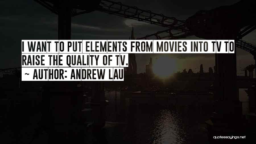 Andrew Lau Quotes: I Want To Put Elements From Movies Into Tv To Raise The Quality Of Tv.