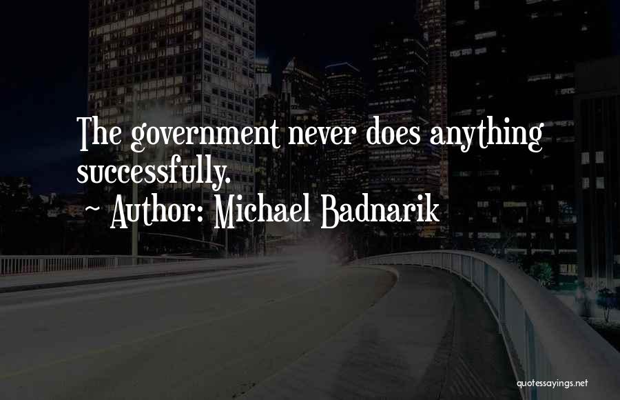 Michael Badnarik Quotes: The Government Never Does Anything Successfully.