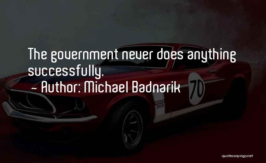 Michael Badnarik Quotes: The Government Never Does Anything Successfully.