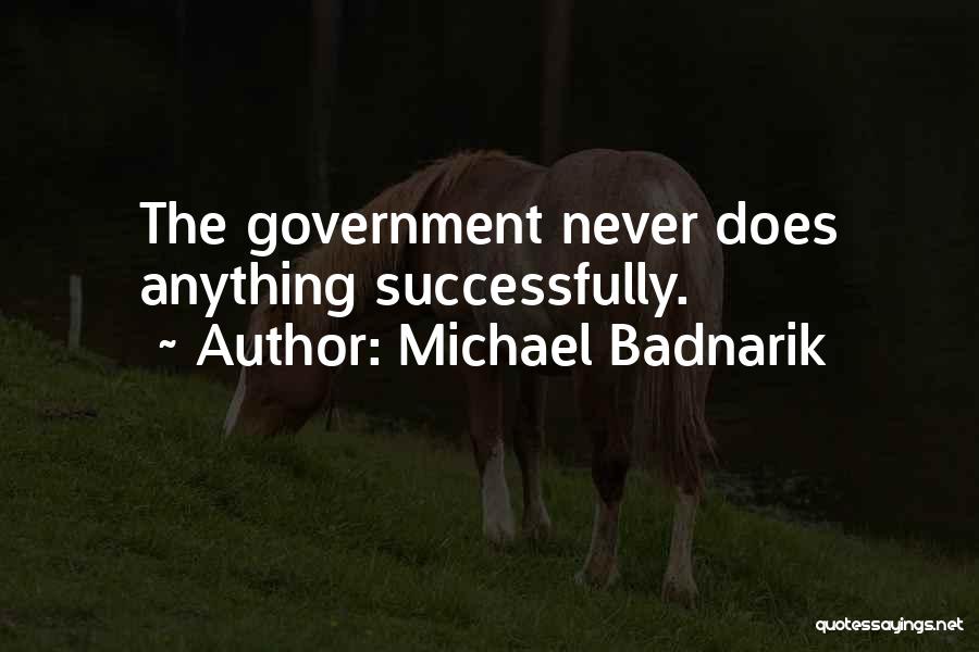 Michael Badnarik Quotes: The Government Never Does Anything Successfully.