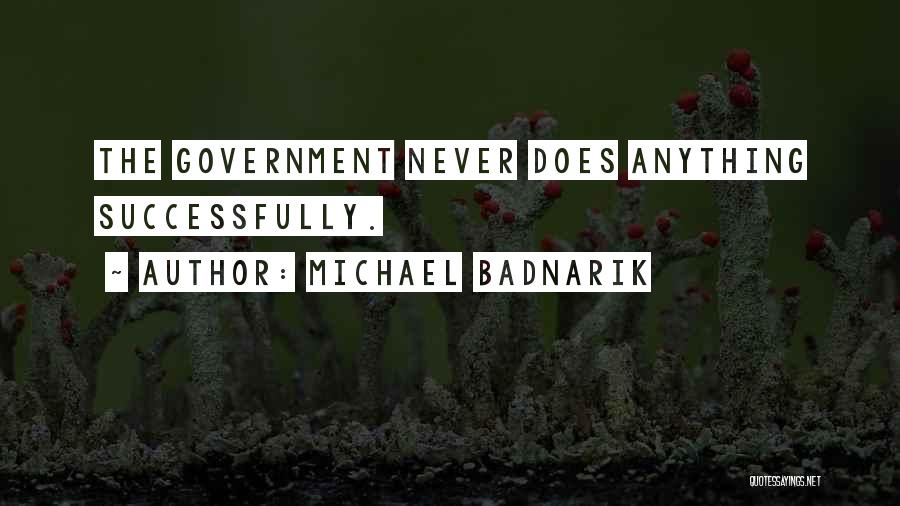 Michael Badnarik Quotes: The Government Never Does Anything Successfully.