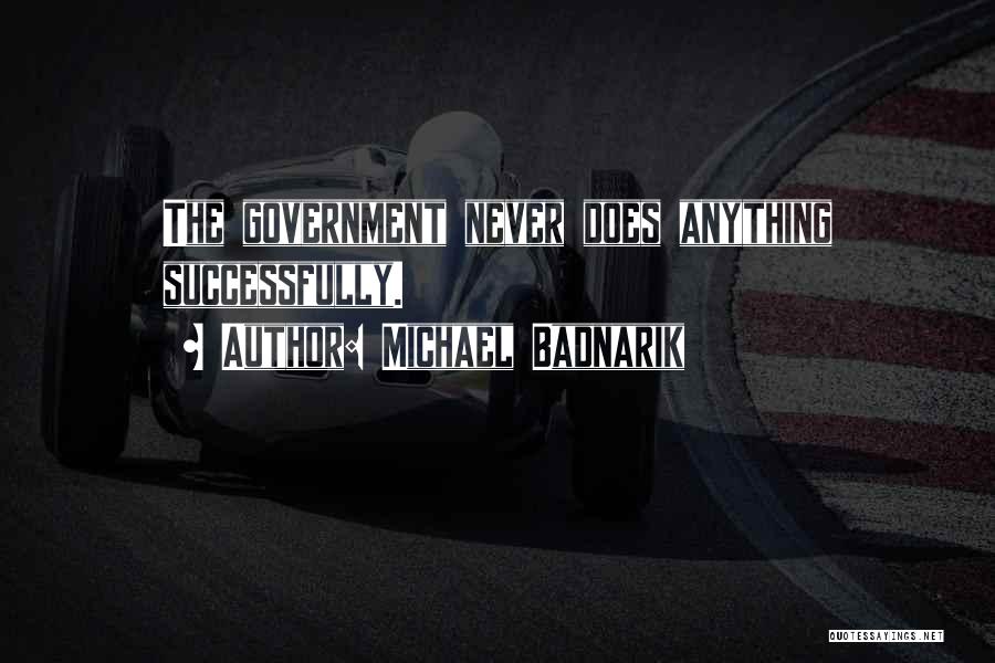 Michael Badnarik Quotes: The Government Never Does Anything Successfully.