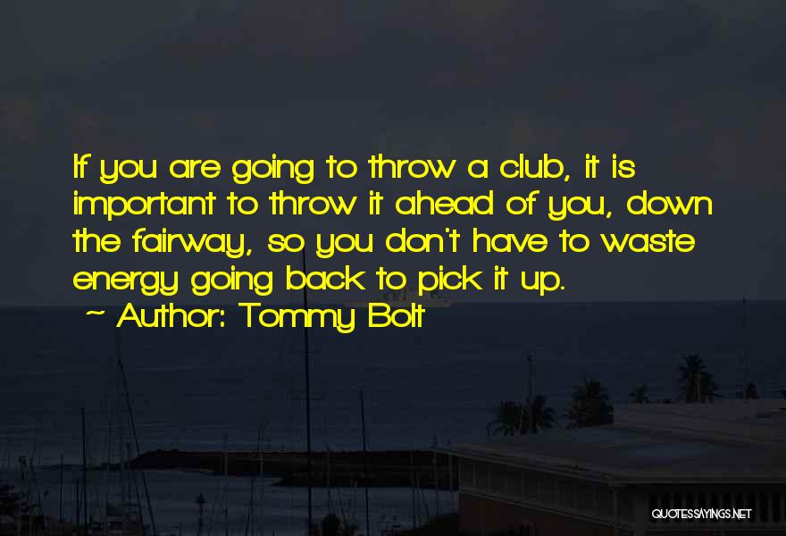 Tommy Bolt Quotes: If You Are Going To Throw A Club, It Is Important To Throw It Ahead Of You, Down The Fairway,