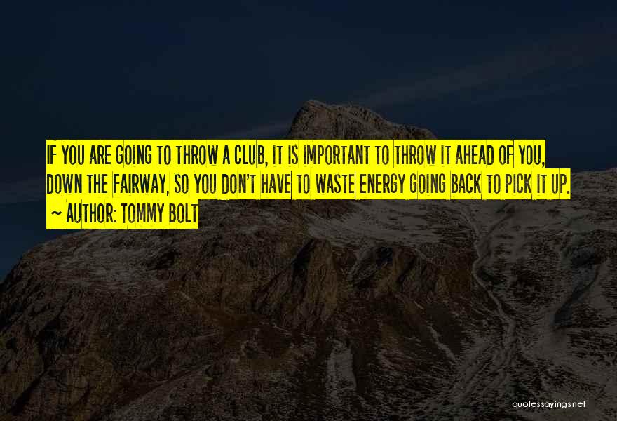 Tommy Bolt Quotes: If You Are Going To Throw A Club, It Is Important To Throw It Ahead Of You, Down The Fairway,
