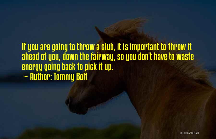 Tommy Bolt Quotes: If You Are Going To Throw A Club, It Is Important To Throw It Ahead Of You, Down The Fairway,