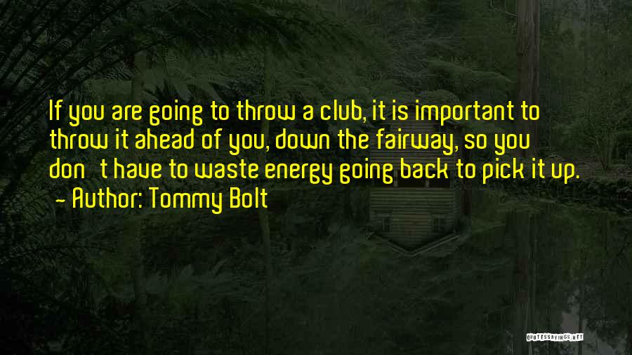 Tommy Bolt Quotes: If You Are Going To Throw A Club, It Is Important To Throw It Ahead Of You, Down The Fairway,