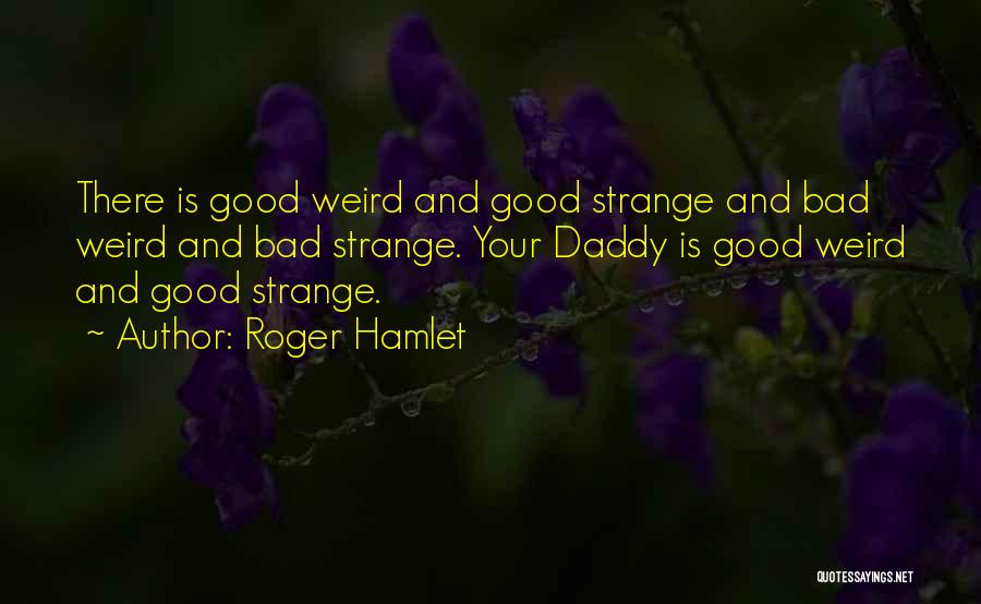 Roger Hamlet Quotes: There Is Good Weird And Good Strange And Bad Weird And Bad Strange. Your Daddy Is Good Weird And Good