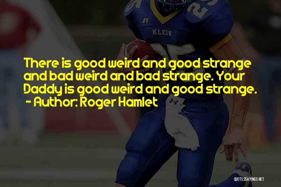 Roger Hamlet Quotes: There Is Good Weird And Good Strange And Bad Weird And Bad Strange. Your Daddy Is Good Weird And Good