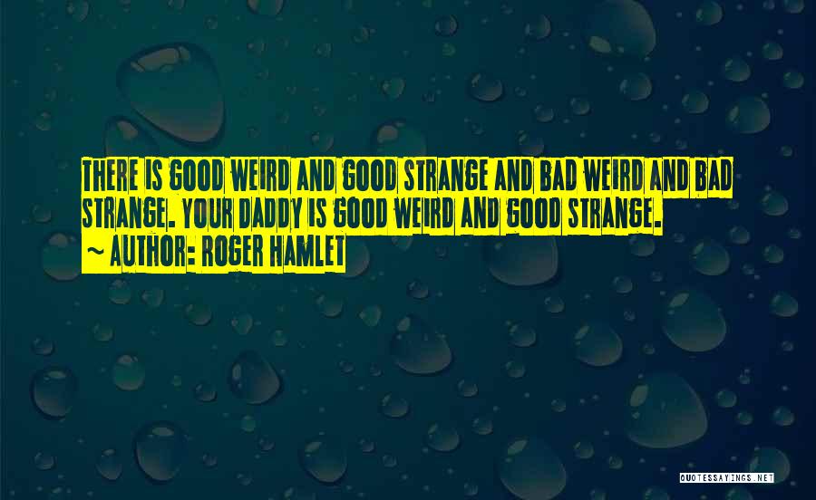 Roger Hamlet Quotes: There Is Good Weird And Good Strange And Bad Weird And Bad Strange. Your Daddy Is Good Weird And Good