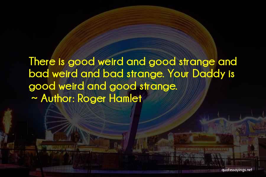 Roger Hamlet Quotes: There Is Good Weird And Good Strange And Bad Weird And Bad Strange. Your Daddy Is Good Weird And Good