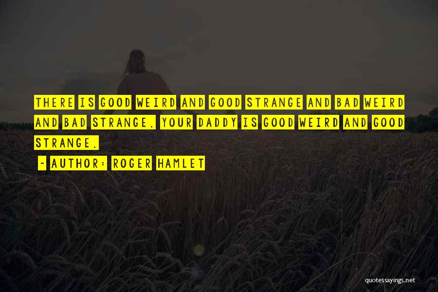 Roger Hamlet Quotes: There Is Good Weird And Good Strange And Bad Weird And Bad Strange. Your Daddy Is Good Weird And Good