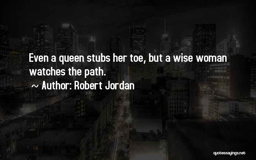 Robert Jordan Quotes: Even A Queen Stubs Her Toe, But A Wise Woman Watches The Path.