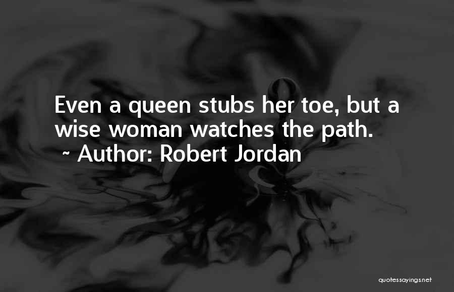 Robert Jordan Quotes: Even A Queen Stubs Her Toe, But A Wise Woman Watches The Path.