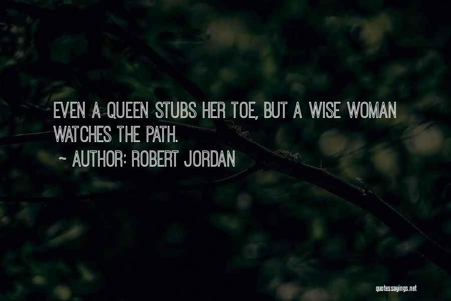 Robert Jordan Quotes: Even A Queen Stubs Her Toe, But A Wise Woman Watches The Path.
