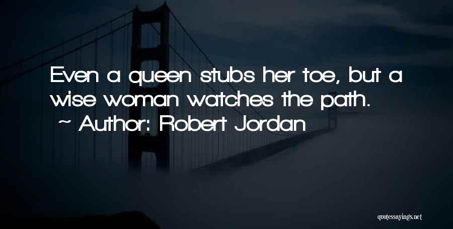 Robert Jordan Quotes: Even A Queen Stubs Her Toe, But A Wise Woman Watches The Path.