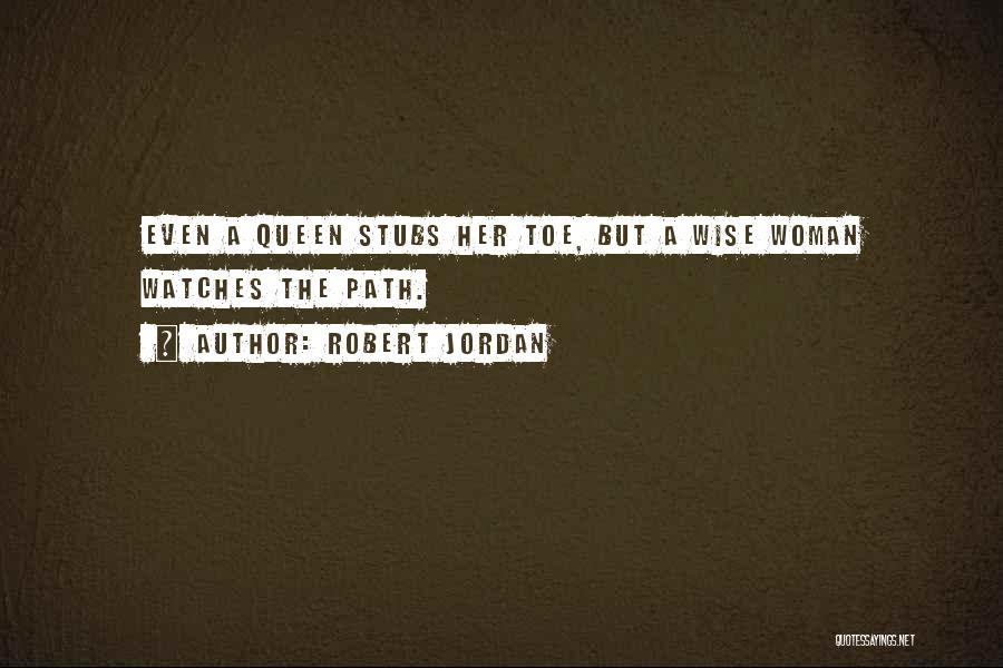 Robert Jordan Quotes: Even A Queen Stubs Her Toe, But A Wise Woman Watches The Path.