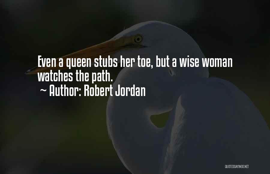 Robert Jordan Quotes: Even A Queen Stubs Her Toe, But A Wise Woman Watches The Path.