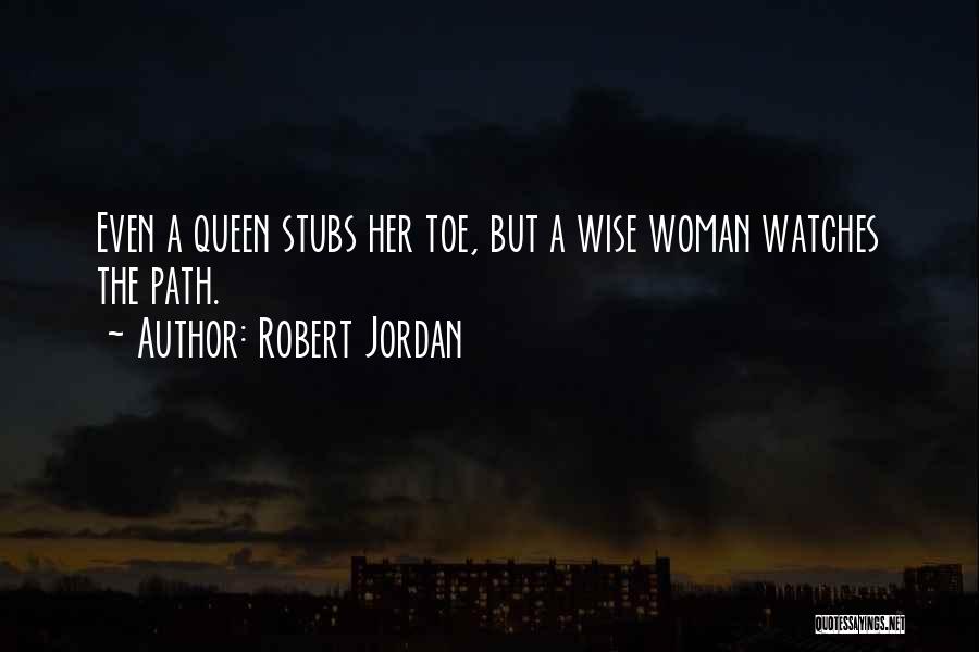 Robert Jordan Quotes: Even A Queen Stubs Her Toe, But A Wise Woman Watches The Path.