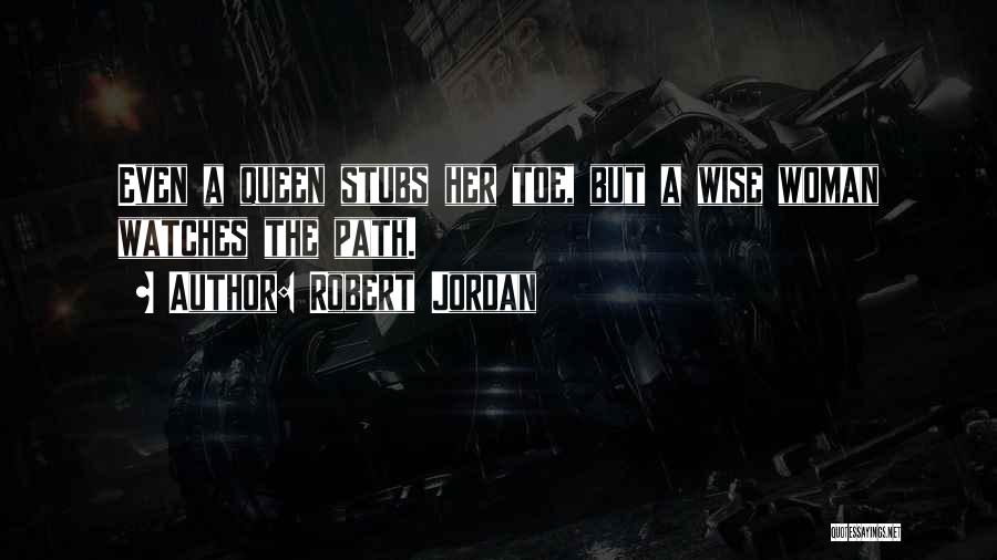 Robert Jordan Quotes: Even A Queen Stubs Her Toe, But A Wise Woman Watches The Path.