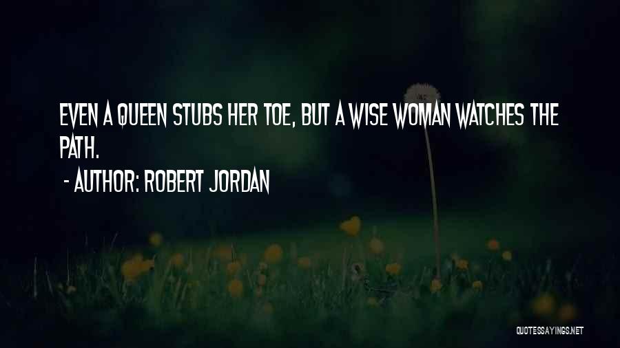 Robert Jordan Quotes: Even A Queen Stubs Her Toe, But A Wise Woman Watches The Path.