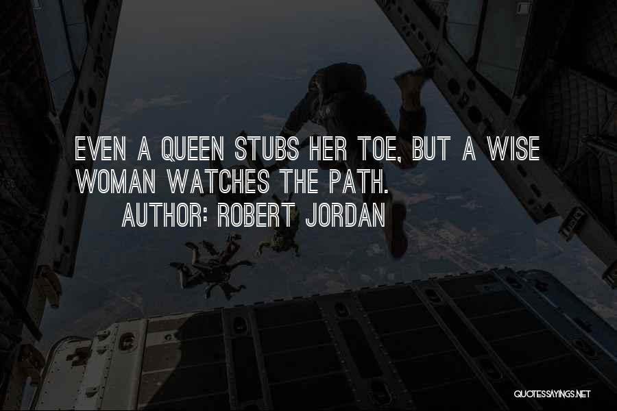 Robert Jordan Quotes: Even A Queen Stubs Her Toe, But A Wise Woman Watches The Path.