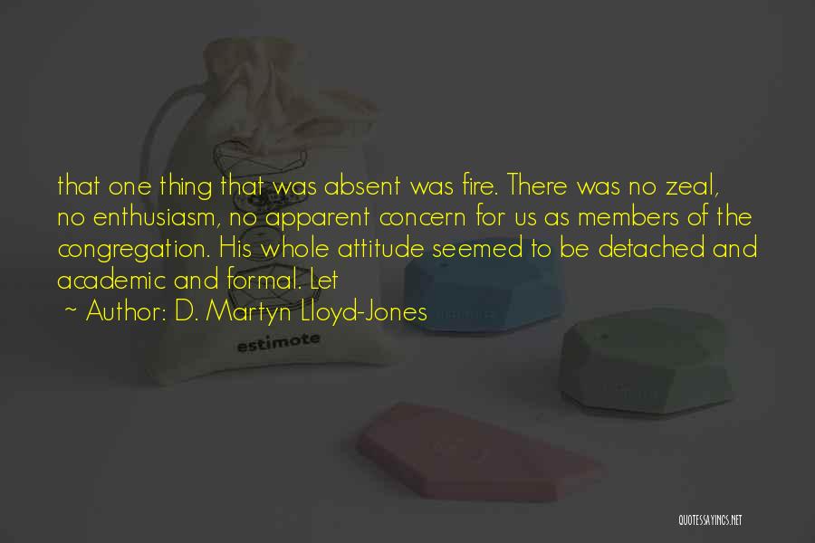 D. Martyn Lloyd-Jones Quotes: That One Thing That Was Absent Was Fire. There Was No Zeal, No Enthusiasm, No Apparent Concern For Us As