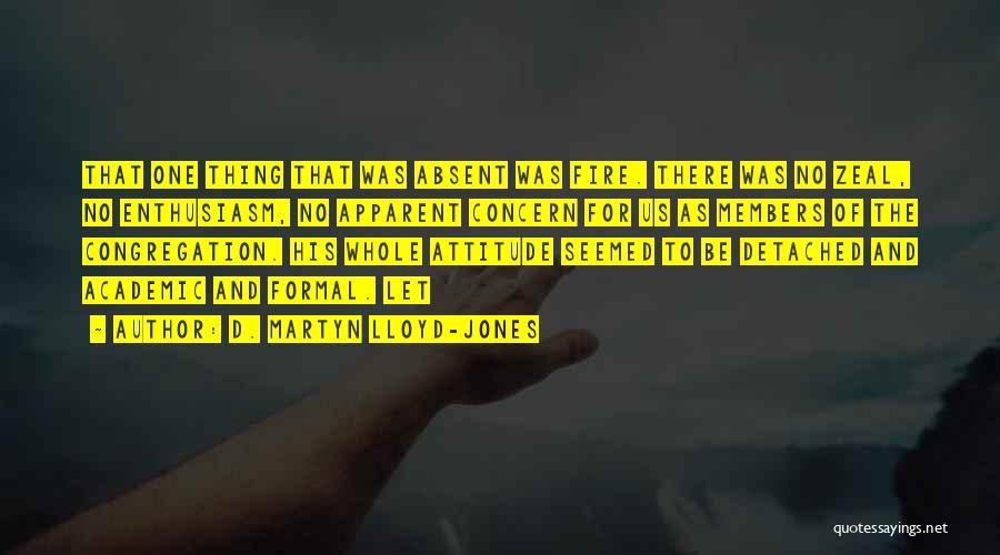 D. Martyn Lloyd-Jones Quotes: That One Thing That Was Absent Was Fire. There Was No Zeal, No Enthusiasm, No Apparent Concern For Us As