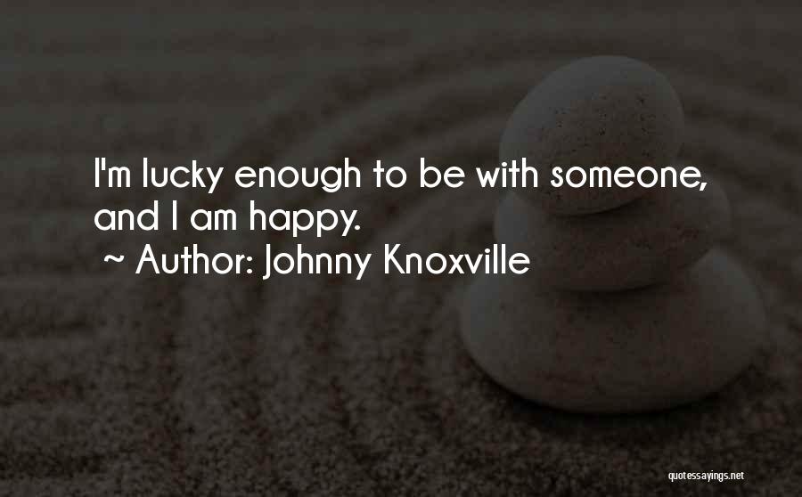 Johnny Knoxville Quotes: I'm Lucky Enough To Be With Someone, And I Am Happy.